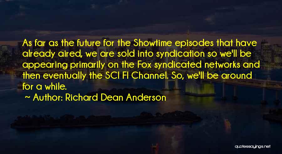 Richard Dean Anderson Quotes: As Far As The Future For The Showtime Episodes That Have Already Aired, We Are Sold Into Syndication So We'll