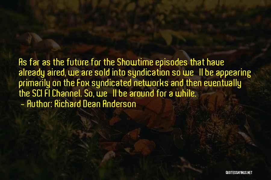 Richard Dean Anderson Quotes: As Far As The Future For The Showtime Episodes That Have Already Aired, We Are Sold Into Syndication So We'll