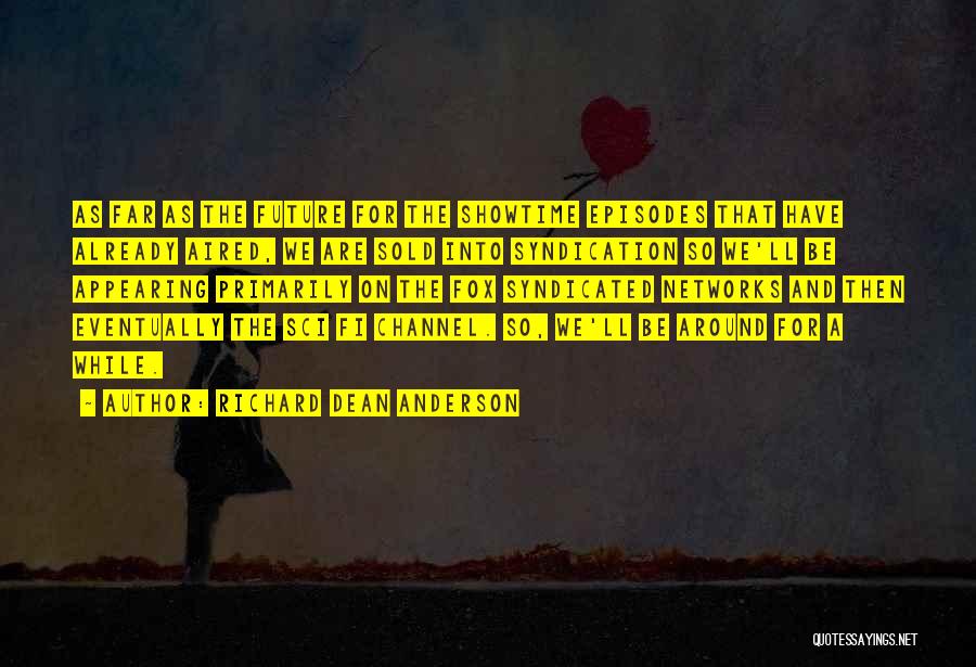 Richard Dean Anderson Quotes: As Far As The Future For The Showtime Episodes That Have Already Aired, We Are Sold Into Syndication So We'll