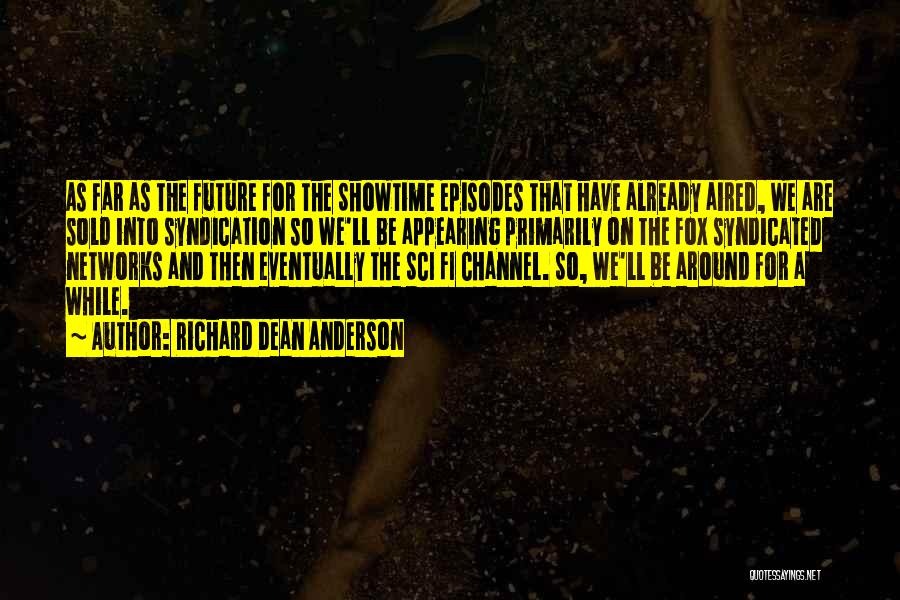 Richard Dean Anderson Quotes: As Far As The Future For The Showtime Episodes That Have Already Aired, We Are Sold Into Syndication So We'll