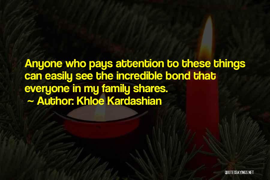 Khloe Kardashian Quotes: Anyone Who Pays Attention To These Things Can Easily See The Incredible Bond That Everyone In My Family Shares.