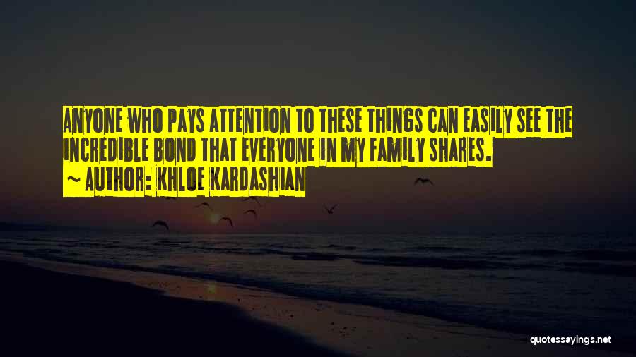 Khloe Kardashian Quotes: Anyone Who Pays Attention To These Things Can Easily See The Incredible Bond That Everyone In My Family Shares.