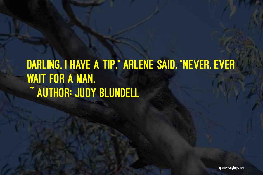 Judy Blundell Quotes: Darling, I Have A Tip, Arlene Said. Never, Ever Wait For A Man.