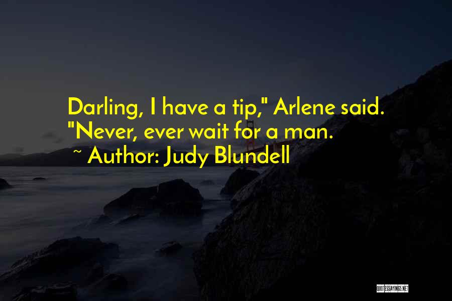 Judy Blundell Quotes: Darling, I Have A Tip, Arlene Said. Never, Ever Wait For A Man.