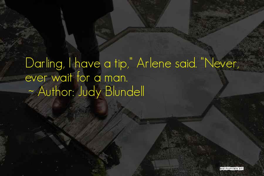 Judy Blundell Quotes: Darling, I Have A Tip, Arlene Said. Never, Ever Wait For A Man.