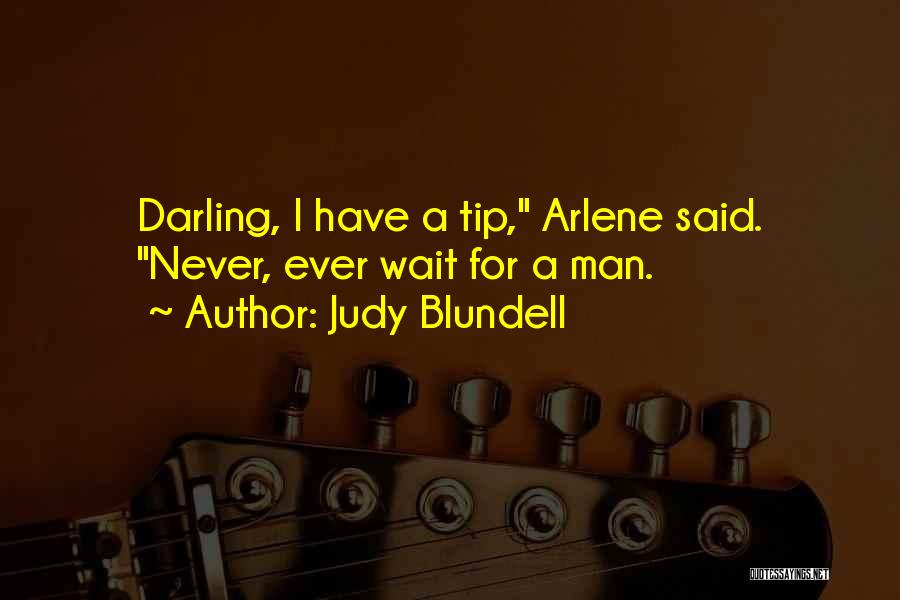 Judy Blundell Quotes: Darling, I Have A Tip, Arlene Said. Never, Ever Wait For A Man.