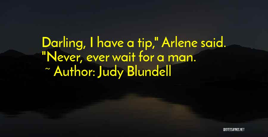 Judy Blundell Quotes: Darling, I Have A Tip, Arlene Said. Never, Ever Wait For A Man.