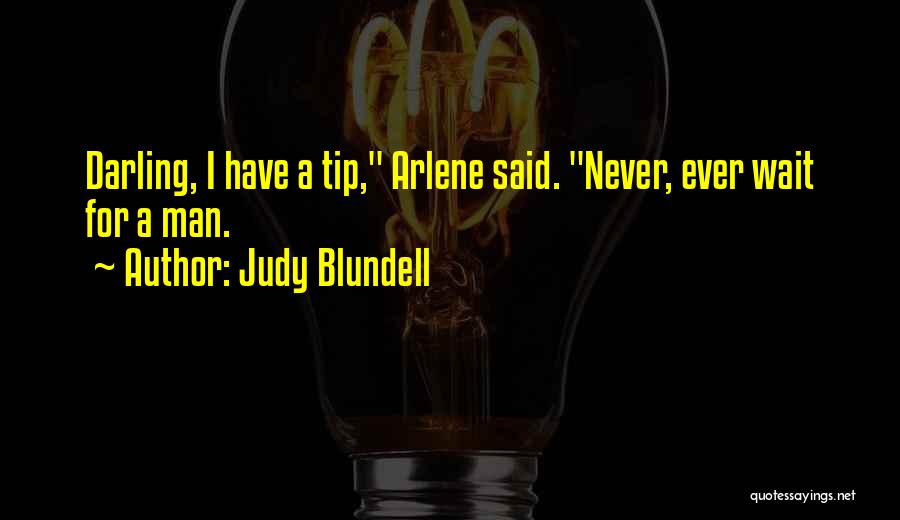 Judy Blundell Quotes: Darling, I Have A Tip, Arlene Said. Never, Ever Wait For A Man.