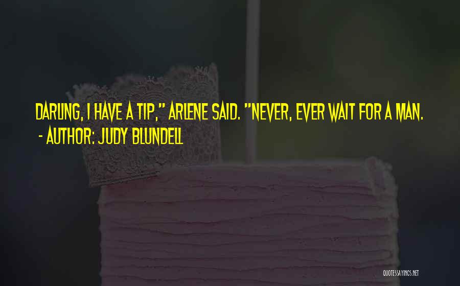 Judy Blundell Quotes: Darling, I Have A Tip, Arlene Said. Never, Ever Wait For A Man.