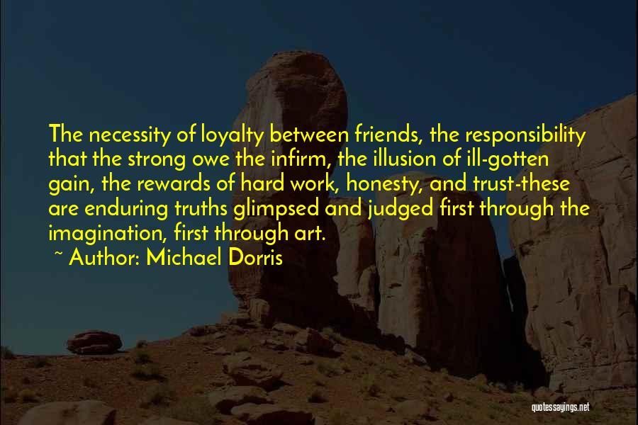 Michael Dorris Quotes: The Necessity Of Loyalty Between Friends, The Responsibility That The Strong Owe The Infirm, The Illusion Of Ill-gotten Gain, The