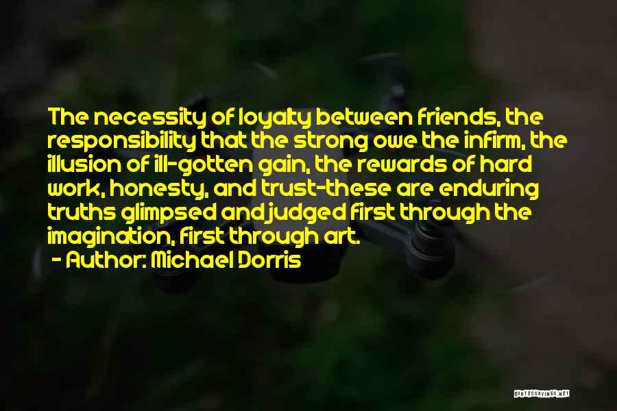Michael Dorris Quotes: The Necessity Of Loyalty Between Friends, The Responsibility That The Strong Owe The Infirm, The Illusion Of Ill-gotten Gain, The