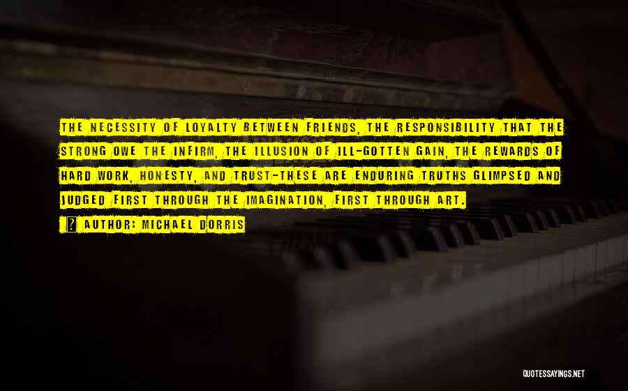 Michael Dorris Quotes: The Necessity Of Loyalty Between Friends, The Responsibility That The Strong Owe The Infirm, The Illusion Of Ill-gotten Gain, The