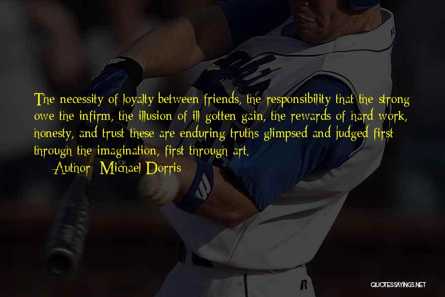 Michael Dorris Quotes: The Necessity Of Loyalty Between Friends, The Responsibility That The Strong Owe The Infirm, The Illusion Of Ill-gotten Gain, The