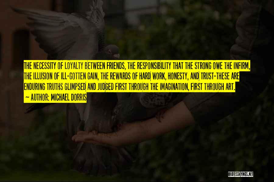 Michael Dorris Quotes: The Necessity Of Loyalty Between Friends, The Responsibility That The Strong Owe The Infirm, The Illusion Of Ill-gotten Gain, The