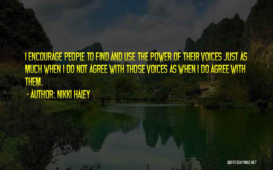 Nikki Haley Quotes: I Encourage People To Find And Use The Power Of Their Voices Just As Much When I Do Not Agree