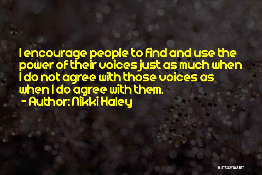 Nikki Haley Quotes: I Encourage People To Find And Use The Power Of Their Voices Just As Much When I Do Not Agree