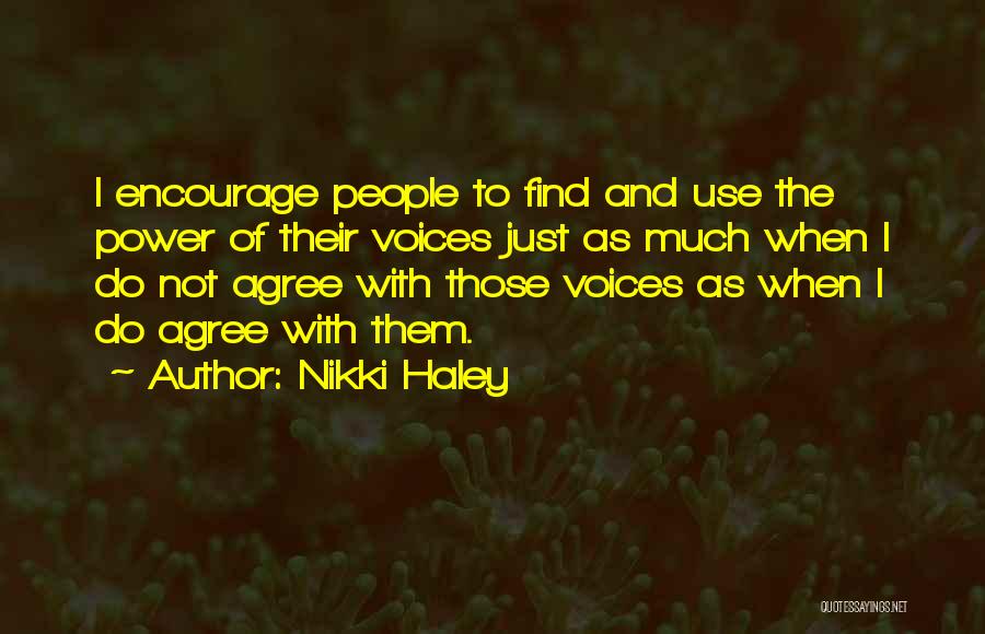 Nikki Haley Quotes: I Encourage People To Find And Use The Power Of Their Voices Just As Much When I Do Not Agree