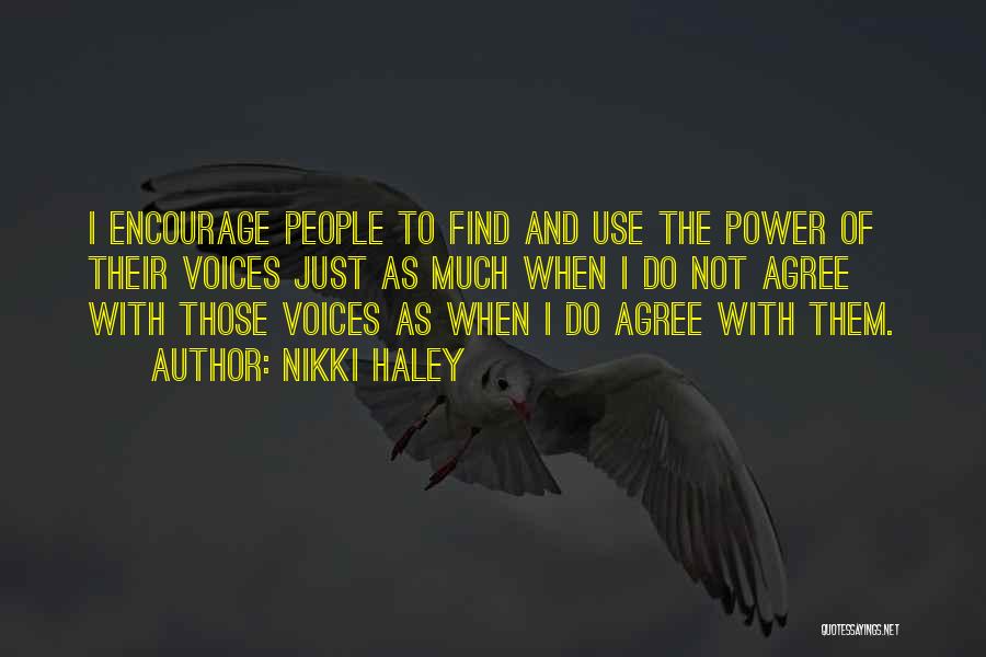 Nikki Haley Quotes: I Encourage People To Find And Use The Power Of Their Voices Just As Much When I Do Not Agree