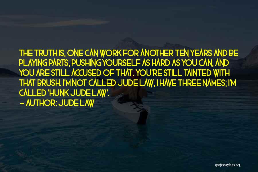 Jude Law Quotes: The Truth Is, One Can Work For Another Ten Years And Be Playing Parts, Pushing Yourself As Hard As You