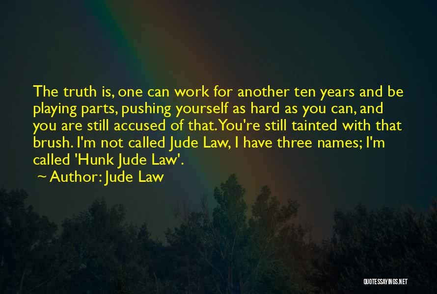Jude Law Quotes: The Truth Is, One Can Work For Another Ten Years And Be Playing Parts, Pushing Yourself As Hard As You