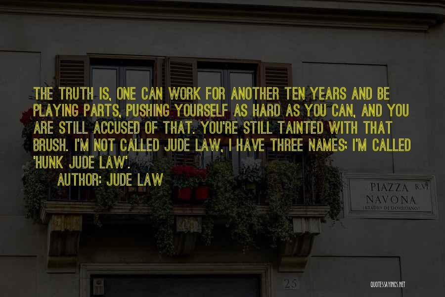 Jude Law Quotes: The Truth Is, One Can Work For Another Ten Years And Be Playing Parts, Pushing Yourself As Hard As You
