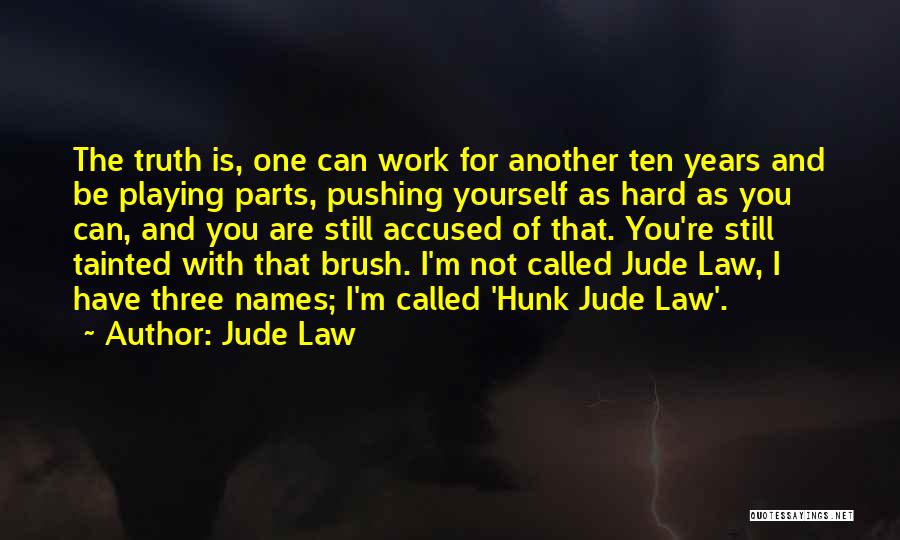 Jude Law Quotes: The Truth Is, One Can Work For Another Ten Years And Be Playing Parts, Pushing Yourself As Hard As You