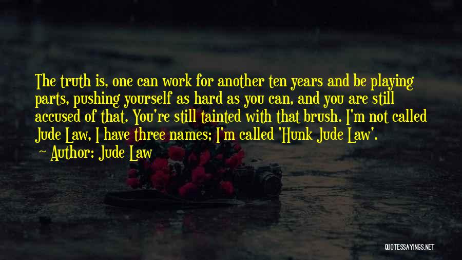 Jude Law Quotes: The Truth Is, One Can Work For Another Ten Years And Be Playing Parts, Pushing Yourself As Hard As You