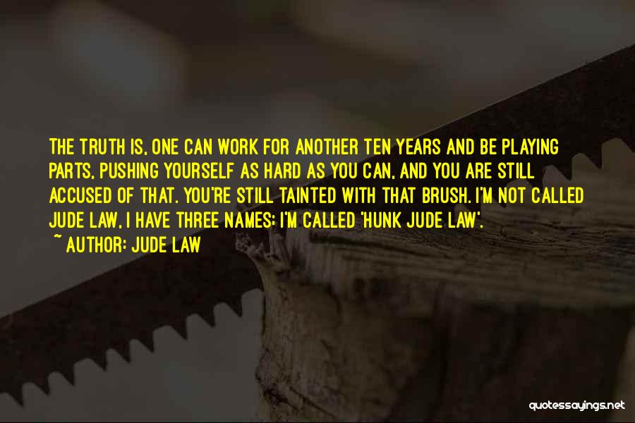 Jude Law Quotes: The Truth Is, One Can Work For Another Ten Years And Be Playing Parts, Pushing Yourself As Hard As You