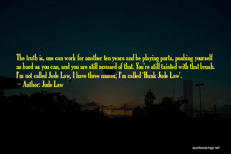 Jude Law Quotes: The Truth Is, One Can Work For Another Ten Years And Be Playing Parts, Pushing Yourself As Hard As You