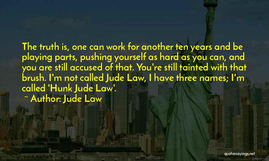 Jude Law Quotes: The Truth Is, One Can Work For Another Ten Years And Be Playing Parts, Pushing Yourself As Hard As You