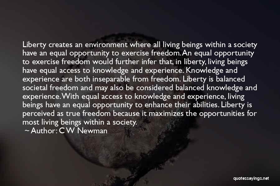 C W Newman Quotes: Liberty Creates An Environment Where All Living Beings Within A Society Have An Equal Opportunity To Exercise Freedom. An Equal