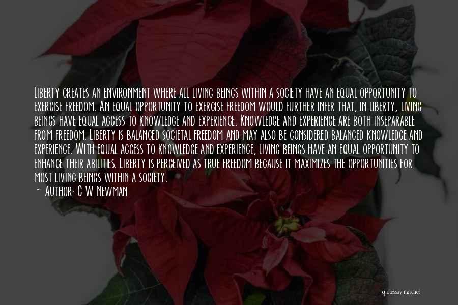 C W Newman Quotes: Liberty Creates An Environment Where All Living Beings Within A Society Have An Equal Opportunity To Exercise Freedom. An Equal