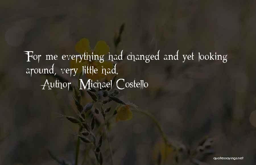 Michael Costello Quotes: For Me Everything Had Changed And Yet Looking Around, Very Little Had.