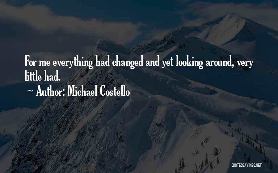 Michael Costello Quotes: For Me Everything Had Changed And Yet Looking Around, Very Little Had.