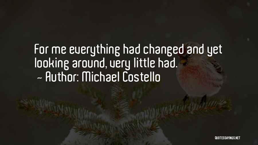 Michael Costello Quotes: For Me Everything Had Changed And Yet Looking Around, Very Little Had.