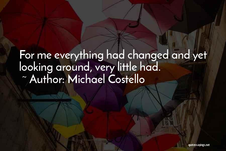 Michael Costello Quotes: For Me Everything Had Changed And Yet Looking Around, Very Little Had.