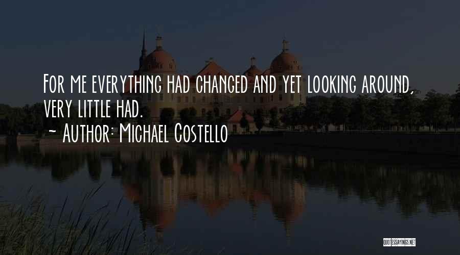 Michael Costello Quotes: For Me Everything Had Changed And Yet Looking Around, Very Little Had.