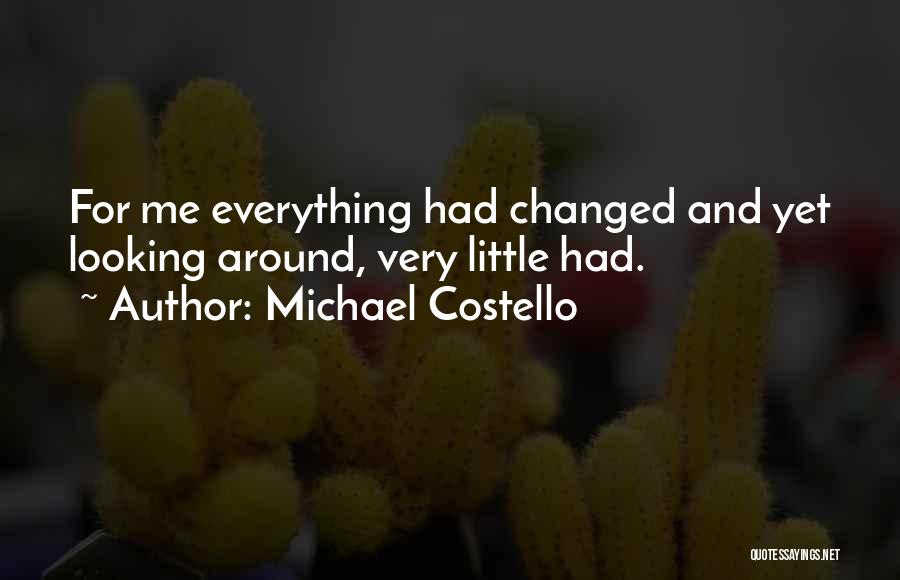 Michael Costello Quotes: For Me Everything Had Changed And Yet Looking Around, Very Little Had.