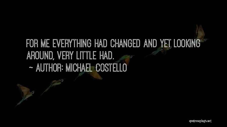 Michael Costello Quotes: For Me Everything Had Changed And Yet Looking Around, Very Little Had.