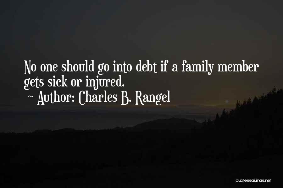 Charles B. Rangel Quotes: No One Should Go Into Debt If A Family Member Gets Sick Or Injured.