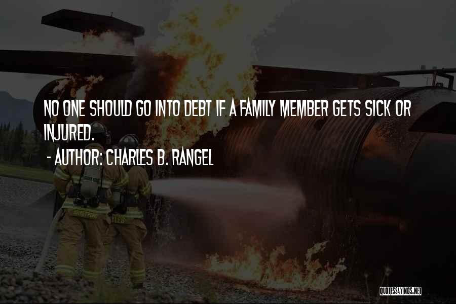 Charles B. Rangel Quotes: No One Should Go Into Debt If A Family Member Gets Sick Or Injured.