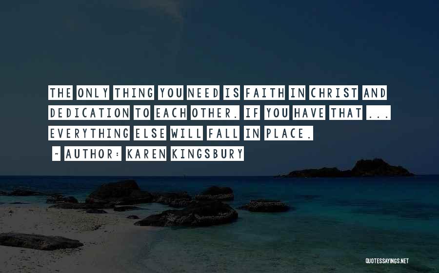 Karen Kingsbury Quotes: The Only Thing You Need Is Faith In Christ And Dedication To Each Other. If You Have That ... Everything