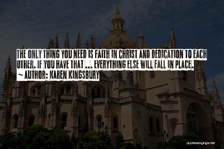 Karen Kingsbury Quotes: The Only Thing You Need Is Faith In Christ And Dedication To Each Other. If You Have That ... Everything