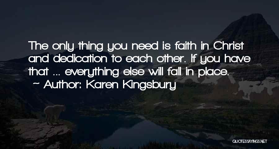 Karen Kingsbury Quotes: The Only Thing You Need Is Faith In Christ And Dedication To Each Other. If You Have That ... Everything