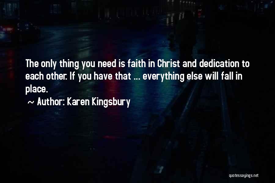 Karen Kingsbury Quotes: The Only Thing You Need Is Faith In Christ And Dedication To Each Other. If You Have That ... Everything