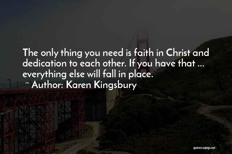 Karen Kingsbury Quotes: The Only Thing You Need Is Faith In Christ And Dedication To Each Other. If You Have That ... Everything