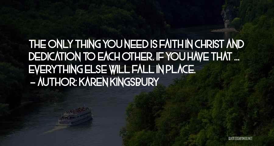 Karen Kingsbury Quotes: The Only Thing You Need Is Faith In Christ And Dedication To Each Other. If You Have That ... Everything