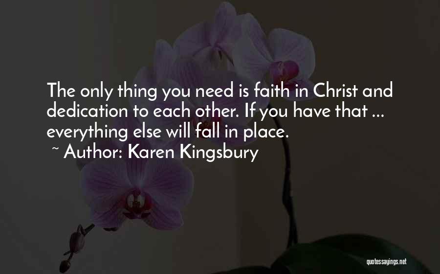 Karen Kingsbury Quotes: The Only Thing You Need Is Faith In Christ And Dedication To Each Other. If You Have That ... Everything