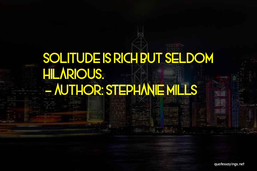 Stephanie Mills Quotes: Solitude Is Rich But Seldom Hilarious.