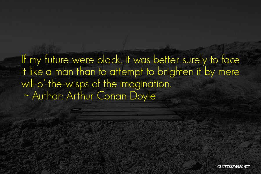 Arthur Conan Doyle Quotes: If My Future Were Black, It Was Better Surely To Face It Like A Man Than To Attempt To Brighten